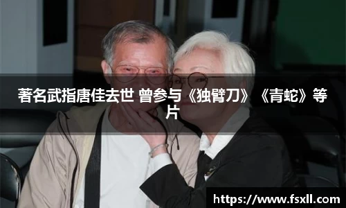 东升国际：著名武指唐佳去世 曾参与《独臂刀》《青蛇》等片